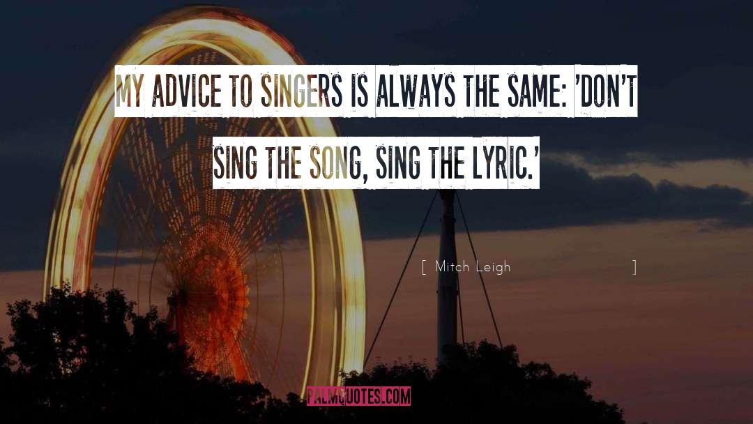 Mitch Leigh Quotes: My advice to singers is