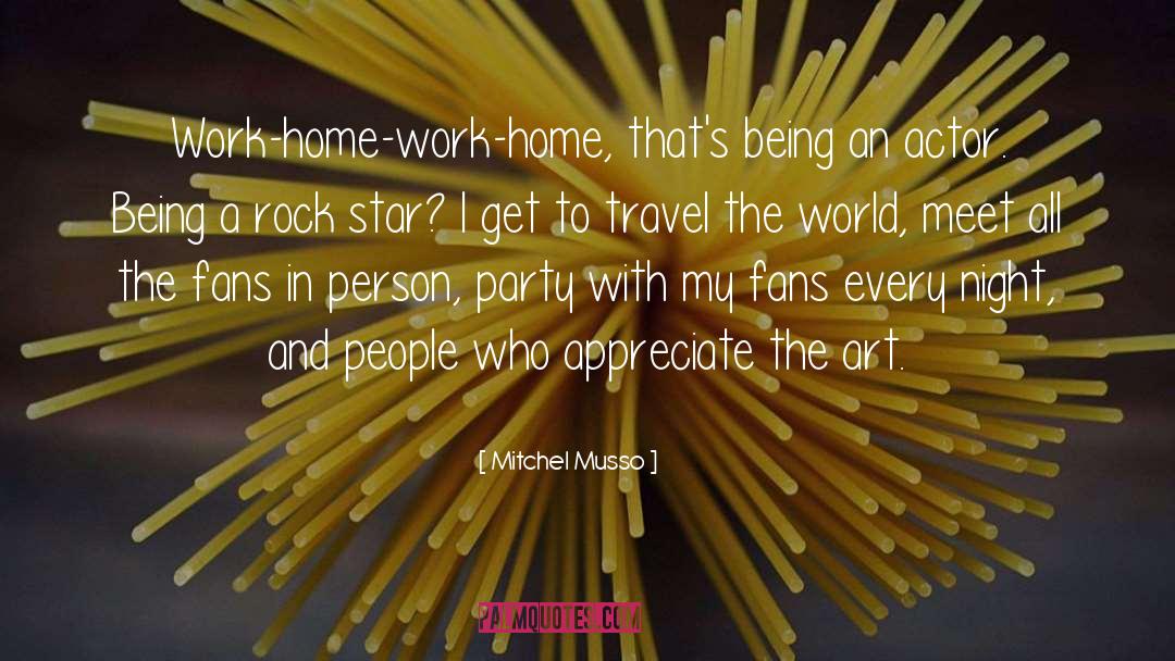 Mitchel Musso Quotes: Work-home-work-home, that's being an actor.