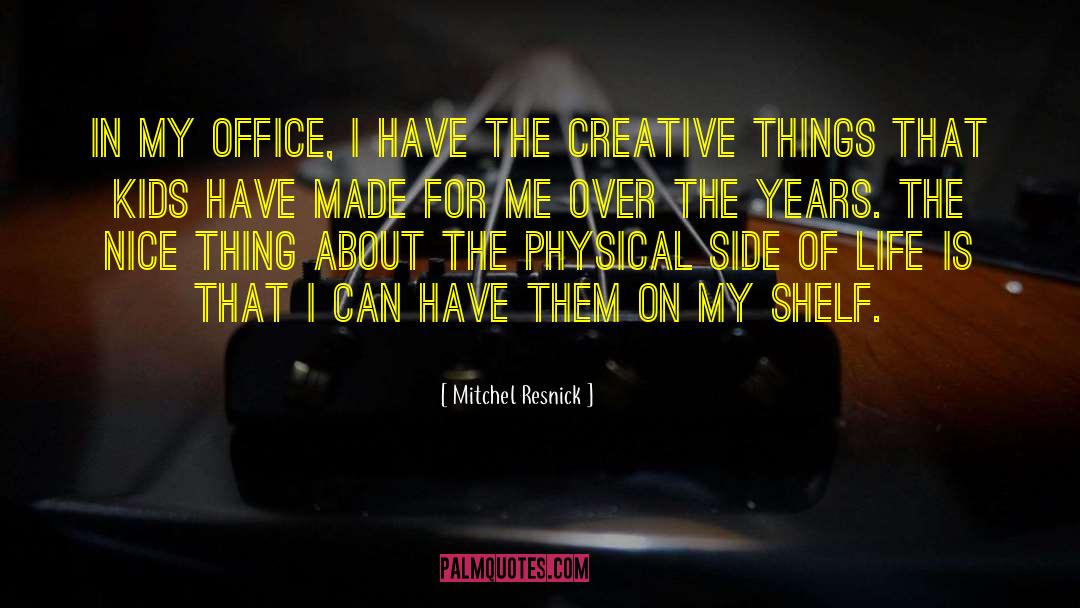 Mitchel Resnick Quotes: In my office, I have