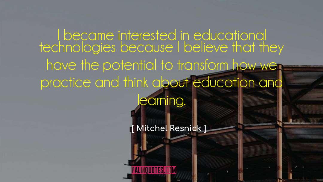 Mitchel Resnick Quotes: I became interested in educational