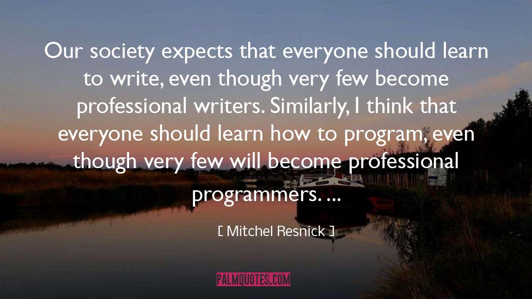 Mitchel Resnick Quotes: Our society expects that everyone