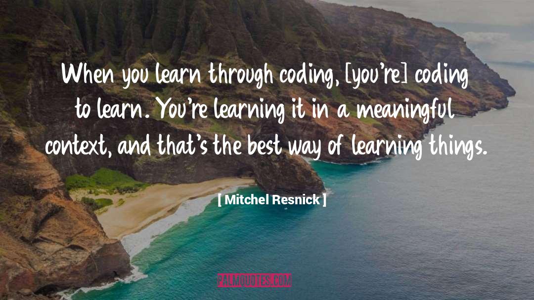 Mitchel Resnick Quotes: When you learn through coding,