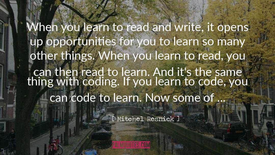 Mitchel Resnick Quotes: When you learn to read