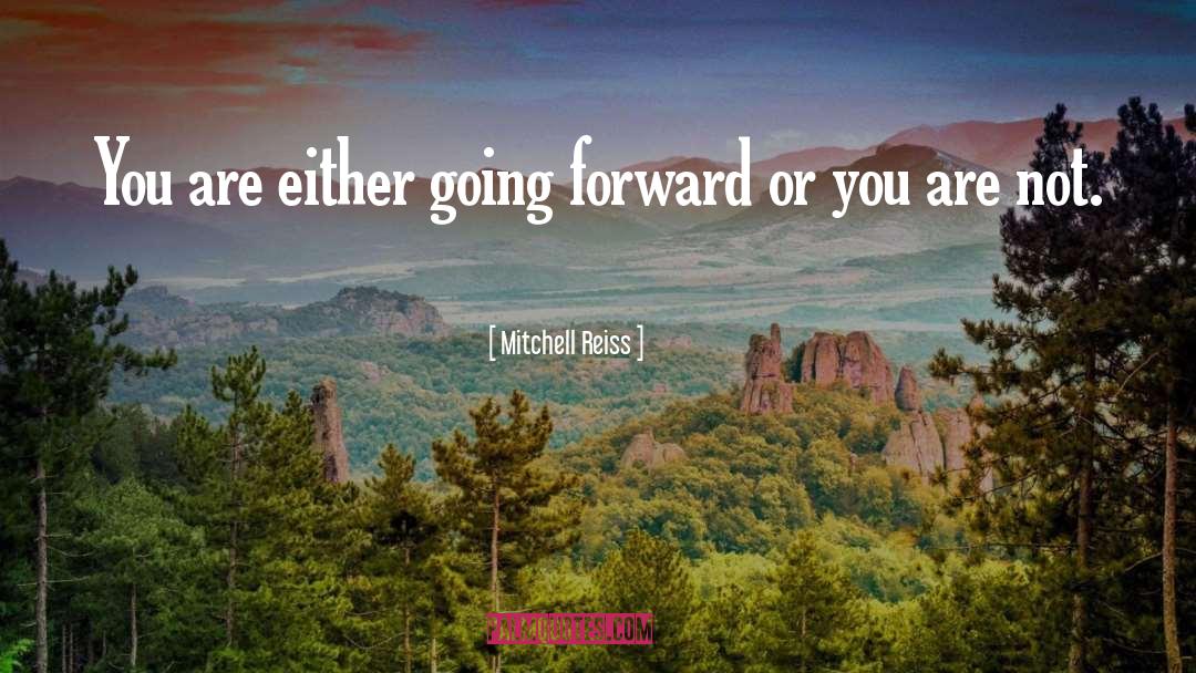 Mitchell Reiss Quotes: You are either going forward