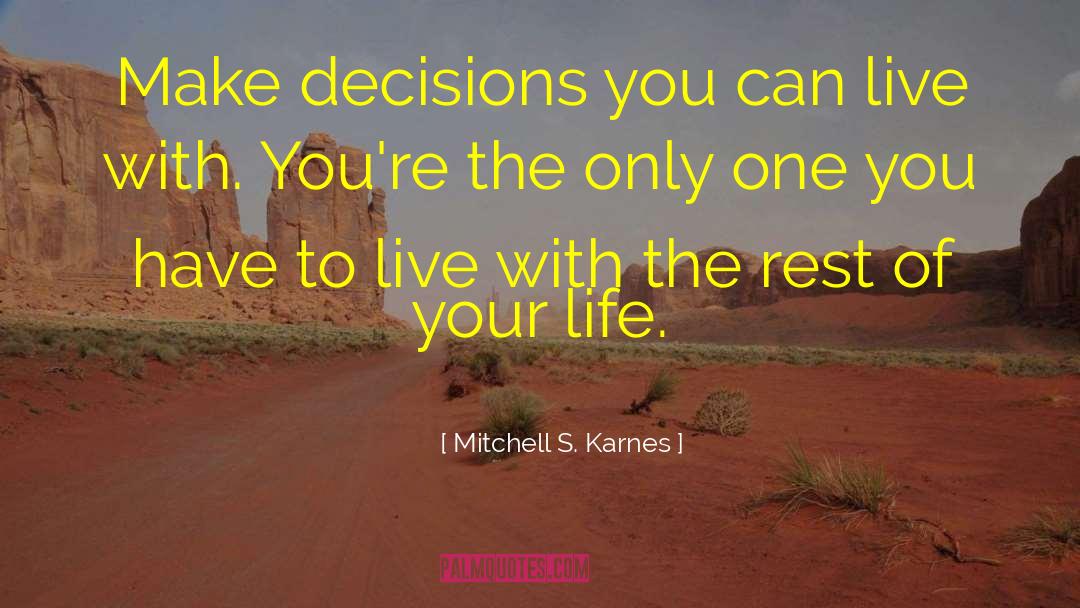 Mitchell S. Karnes Quotes: Make decisions you can live