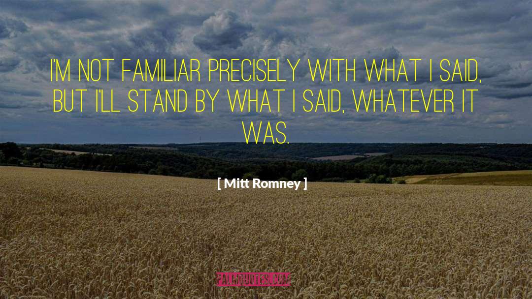 Mitt Romney Quotes: I'm not familiar precisely with