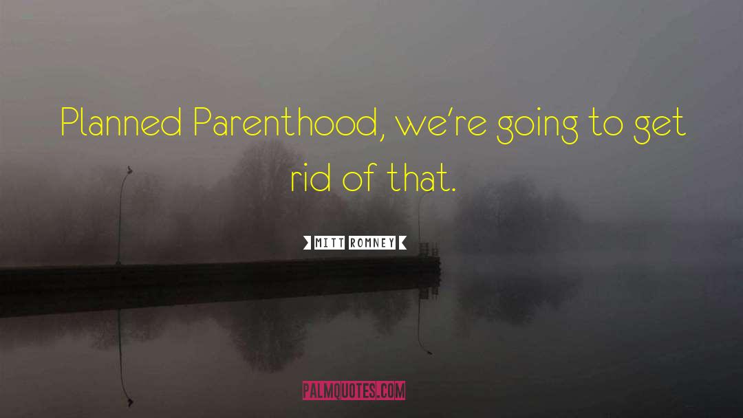 Mitt Romney Quotes: Planned Parenthood, we're going to