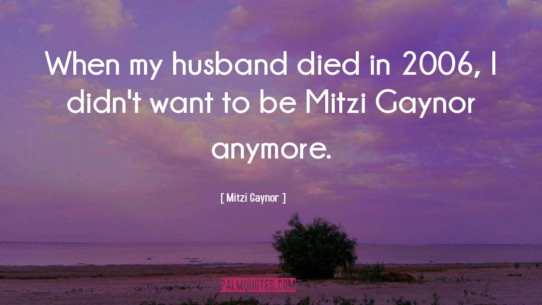 Mitzi Gaynor Quotes: When my husband died in