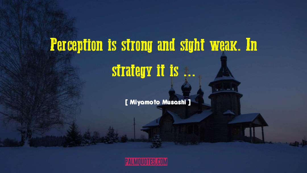 Miyamoto Musashi Quotes: Perception is strong and sight