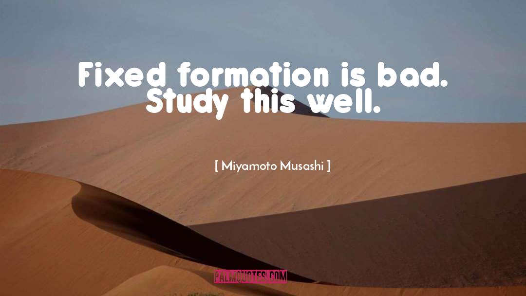 Miyamoto Musashi Quotes: Fixed formation is bad. Study