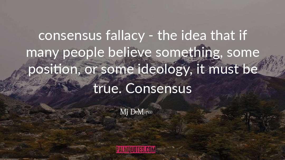 MJ DeMarco Quotes: consensus fallacy - the idea