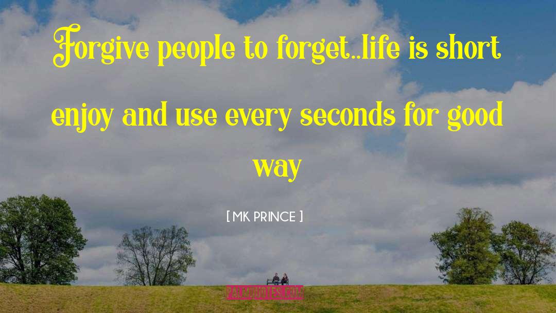 MK PRINCE Quotes: Forgive people to forget..life is