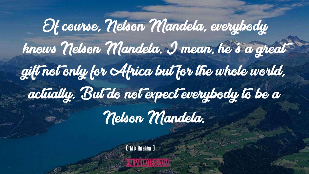 Mo Ibrahim Quotes: Of course, Nelson Mandela, everybody