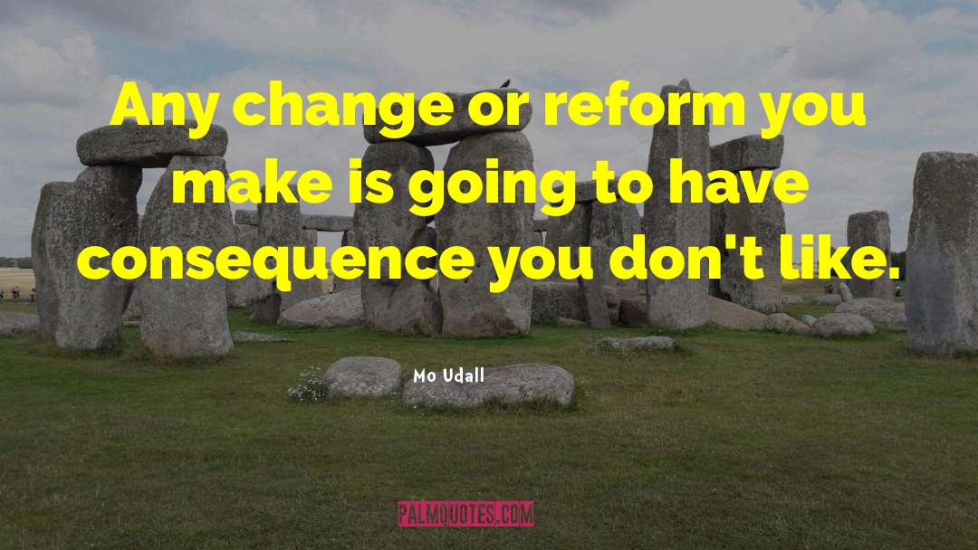 Mo Udall Quotes: Any change or reform you