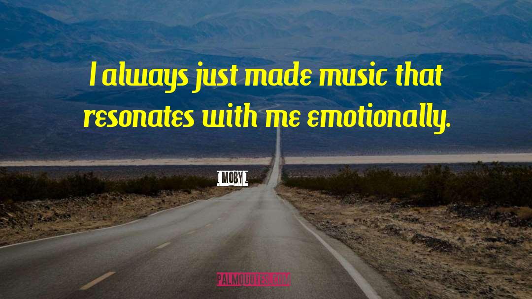 Moby Quotes: I always just made music