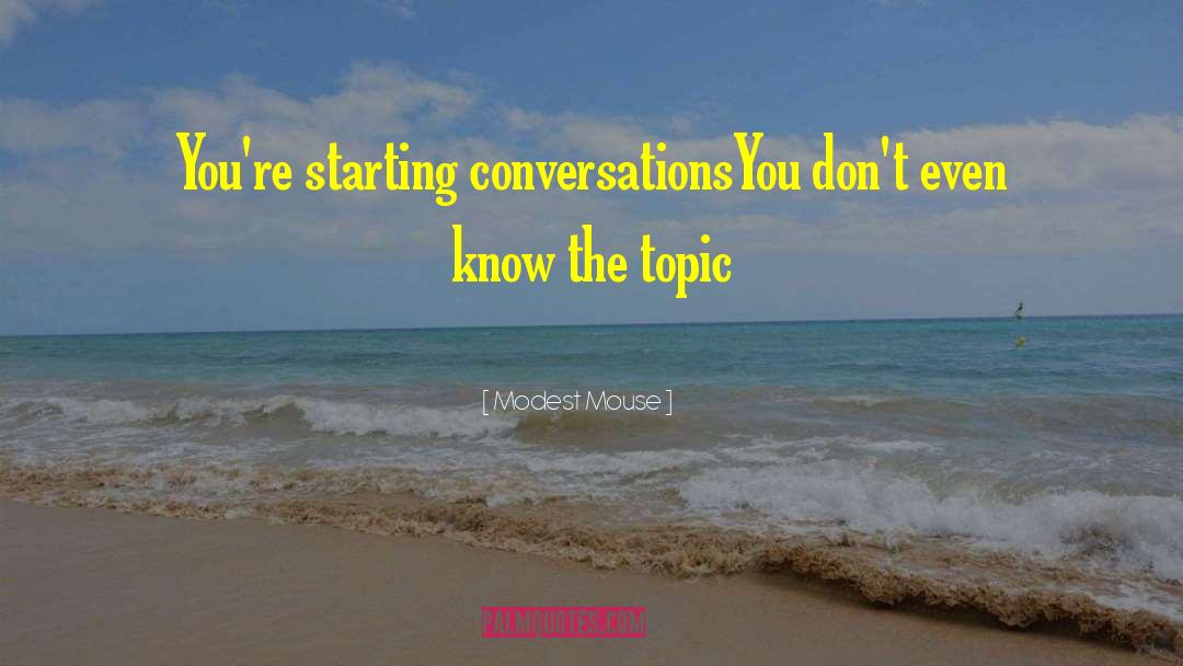 Modest Mouse Quotes: You're starting conversations<br />You don't