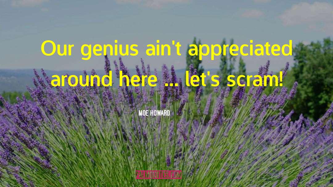 Moe Howard Quotes: Our genius ain't appreciated around