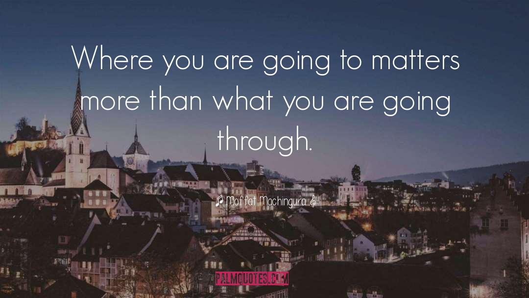 Moffat Machingura Quotes: Where you are going to