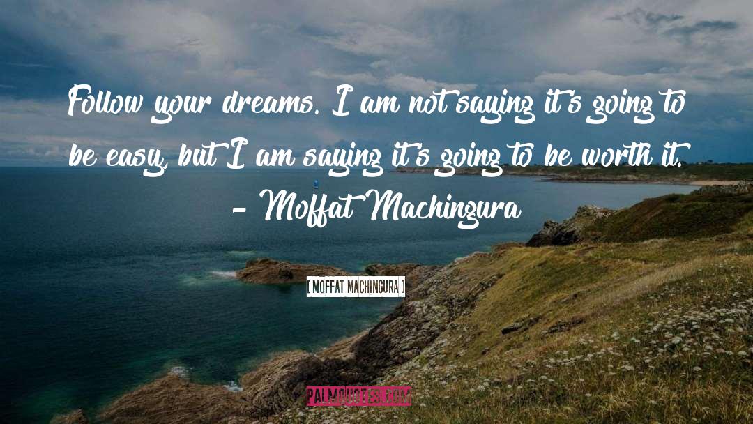 Moffat Machingura Quotes: Follow your dreams. I am