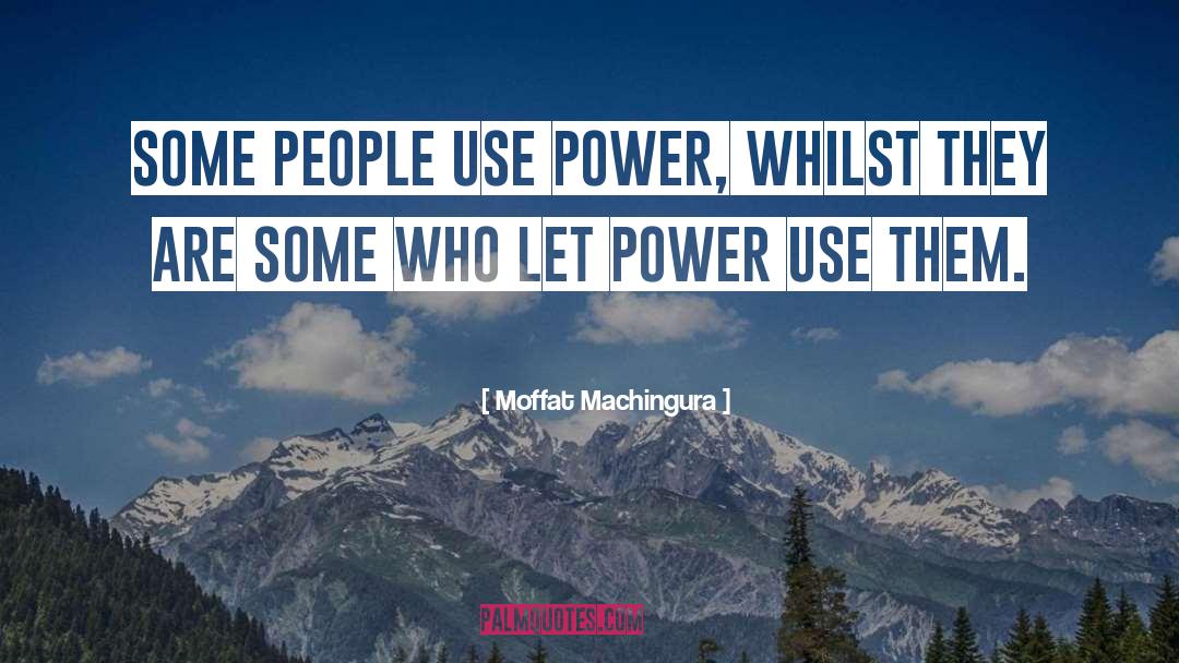 Moffat Machingura Quotes: Some people use power, whilst