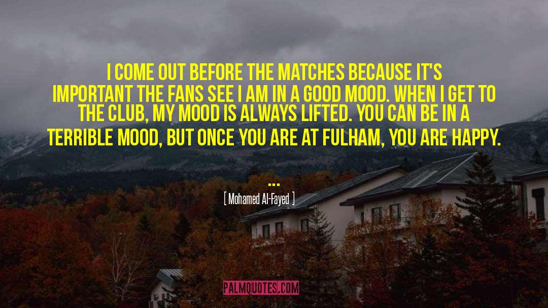 Mohamed Al-Fayed Quotes: I come out before the