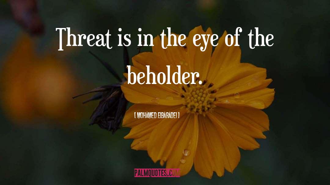 Mohamed ElBaradei Quotes: Threat is in the eye