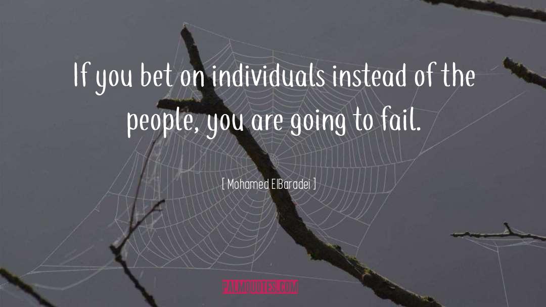 Mohamed ElBaradei Quotes: If you bet on individuals