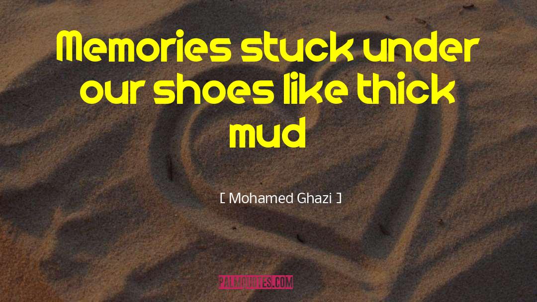 Mohamed Ghazi Quotes: Memories stuck under our shoes