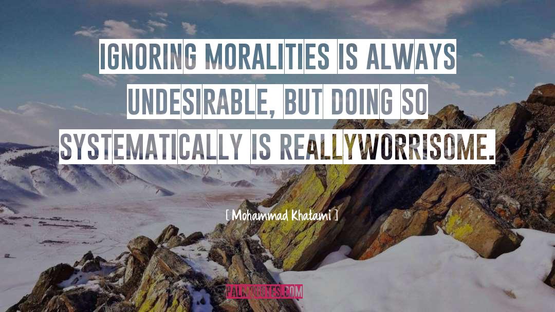 Mohammad Khatami Quotes: Ignoring moralities is always undesirable,