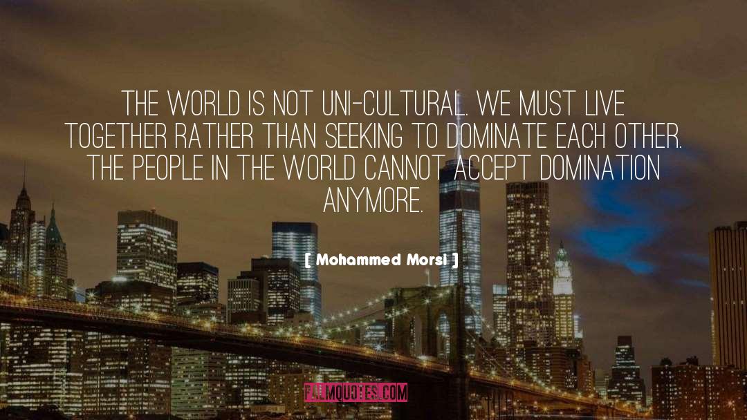 Mohammed Morsi Quotes: The world is not uni-cultural.