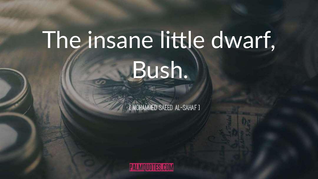 Mohammed Saeed Al-Sahaf Quotes: The insane little dwarf, Bush.