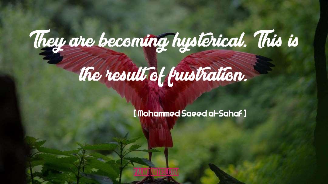 Mohammed Saeed Al-Sahaf Quotes: They are becoming hysterical. This