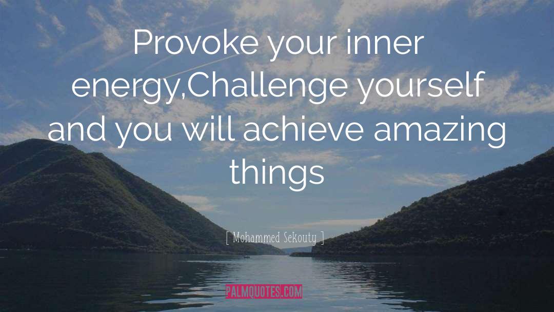 Mohammed Sekouty Quotes: Provoke your inner energy,Challenge yourself