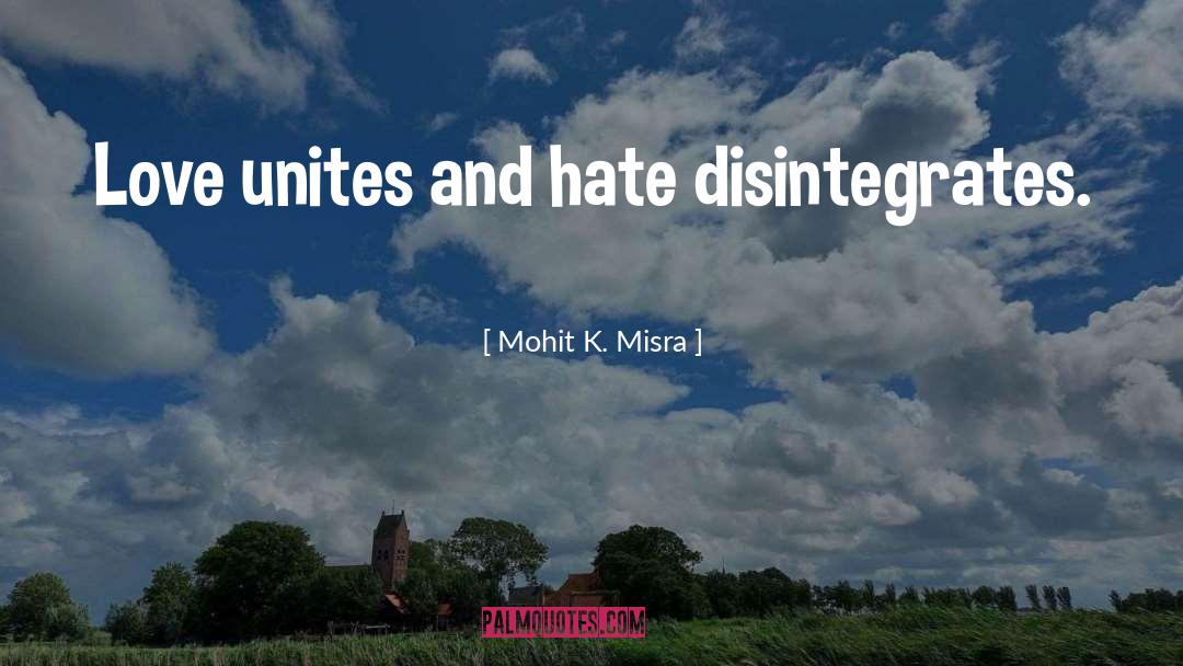 Mohit K. Misra Quotes: Love unites and hate disintegrates.