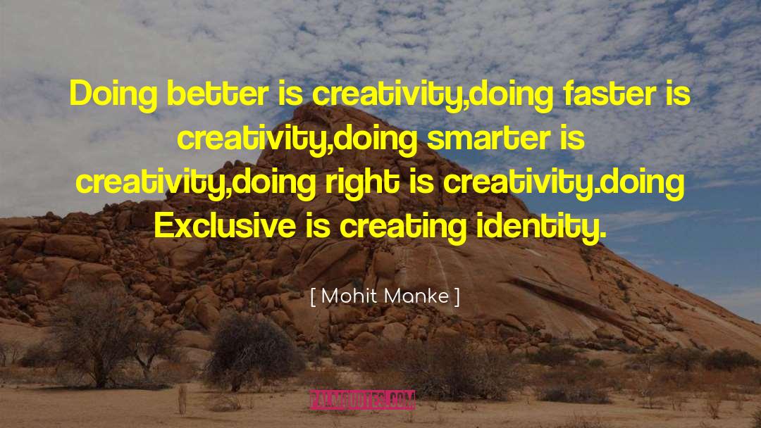 Mohit Manke Quotes: Doing better is creativity,<br>doing faster