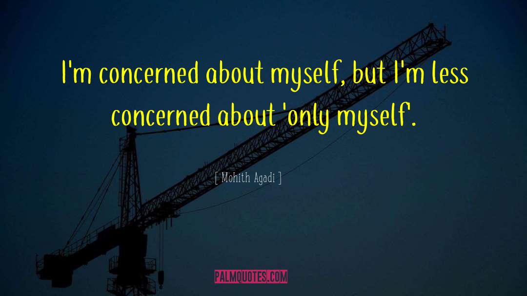 Mohith Agadi Quotes: I'm concerned about myself, but