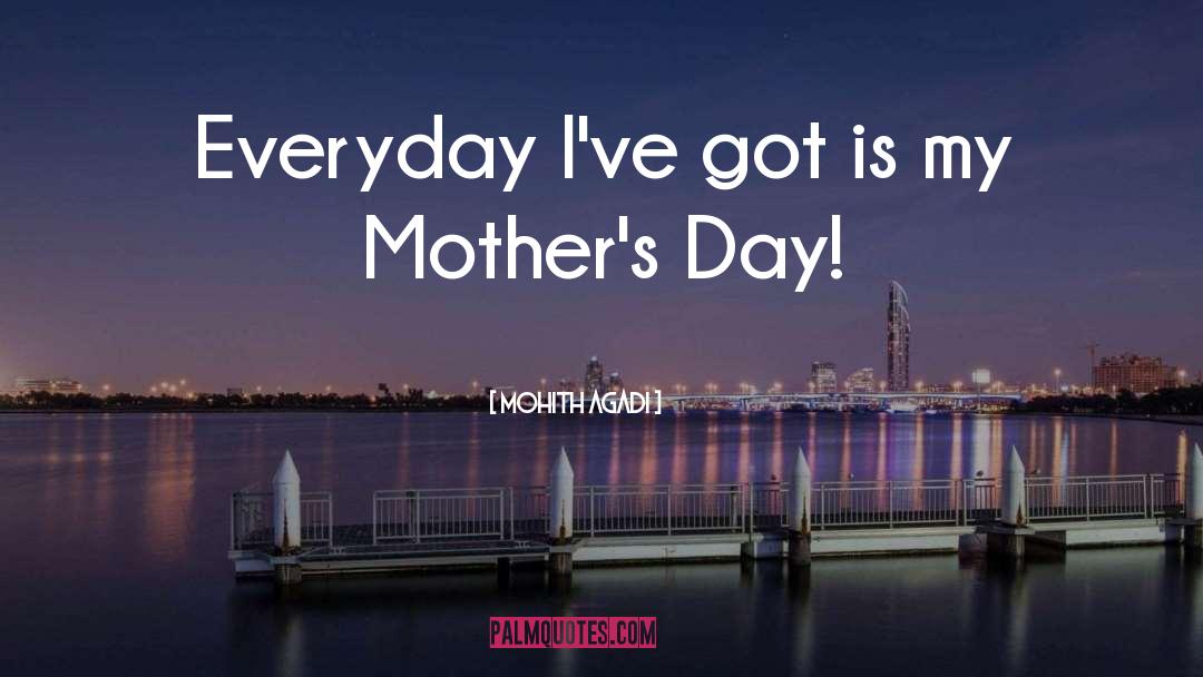Mohith Agadi Quotes: Everyday I've got is my