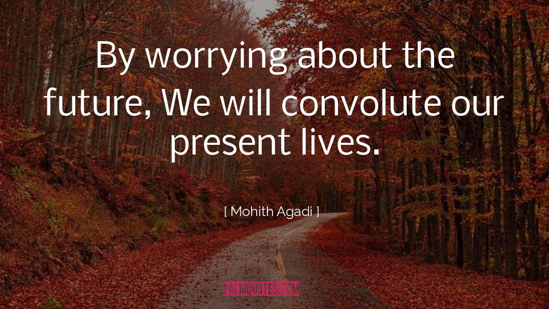 Mohith Agadi Quotes: By worrying about the future,
