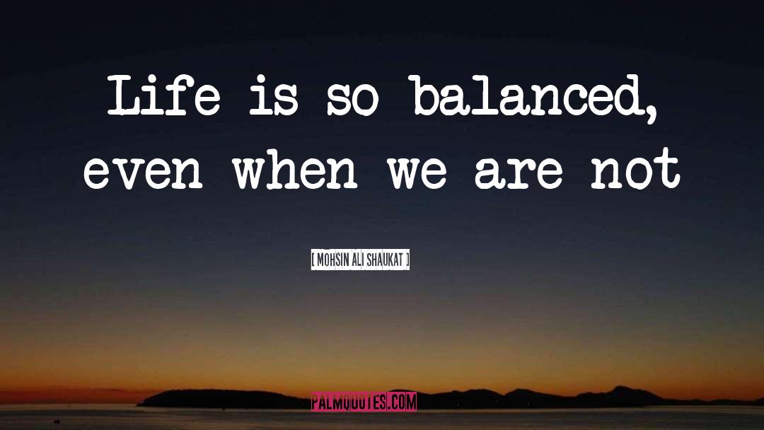 Mohsin Ali Shaukat Quotes: Life is so balanced, even