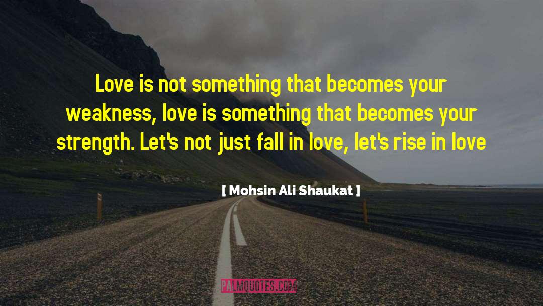 Mohsin Ali Shaukat Quotes: Love is not something that