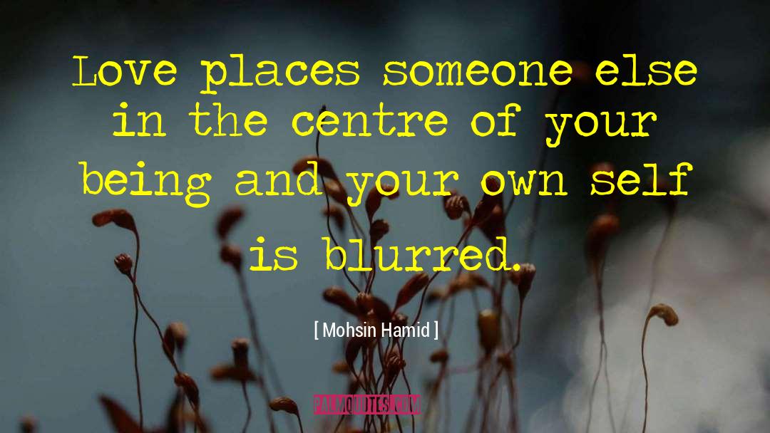 Mohsin Hamid Quotes: Love places someone else in