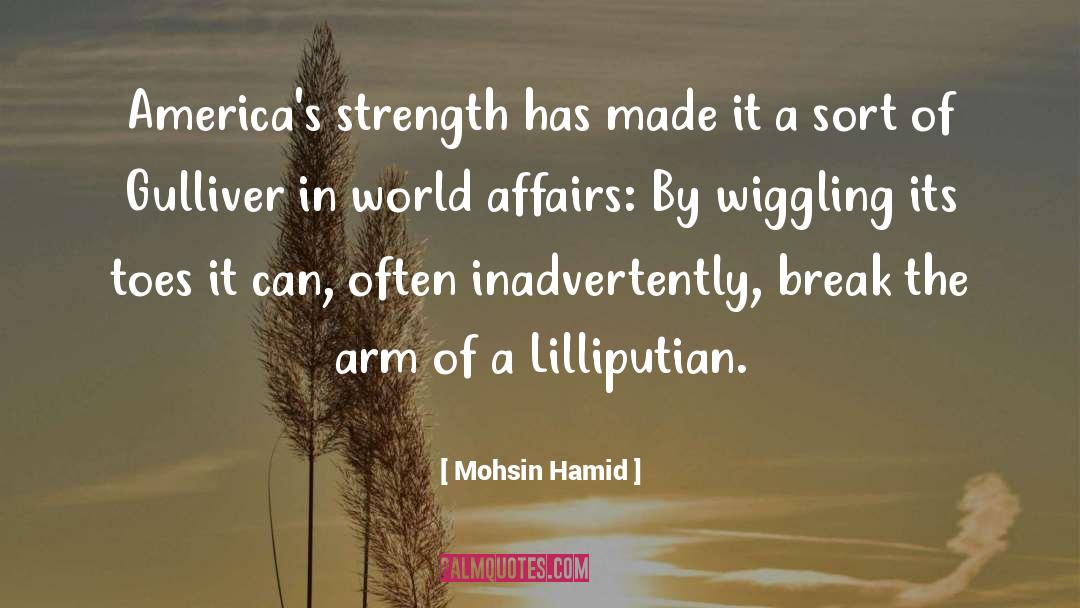 Mohsin Hamid Quotes: America's strength has made it