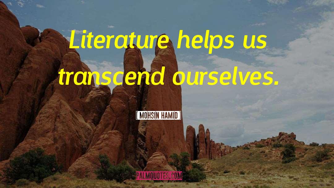 Mohsin Hamid Quotes: Literature helps us transcend ourselves.