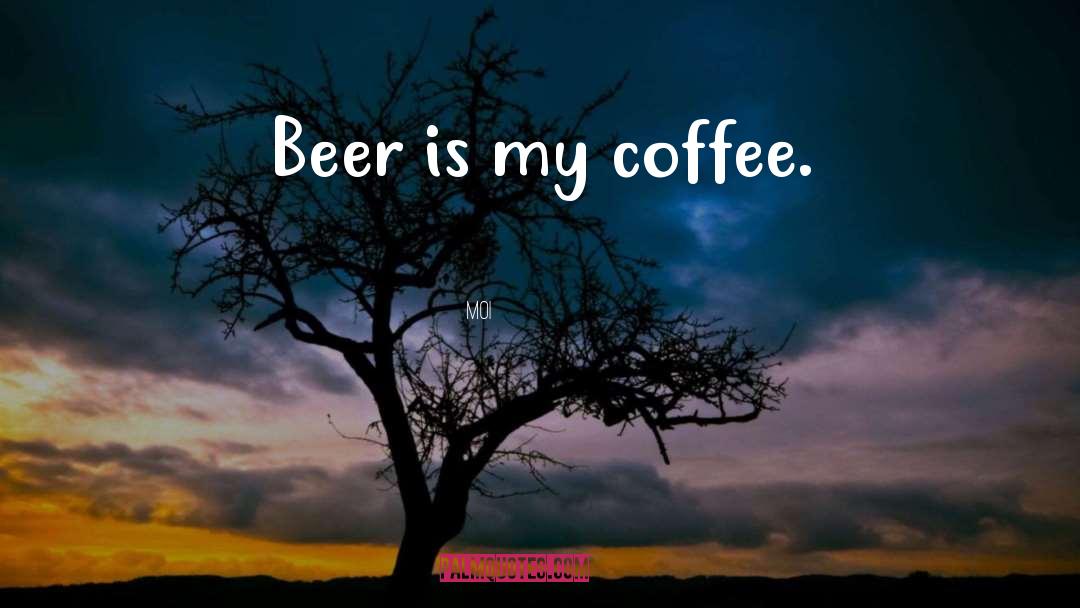 Moi Quotes: Beer is my coffee.