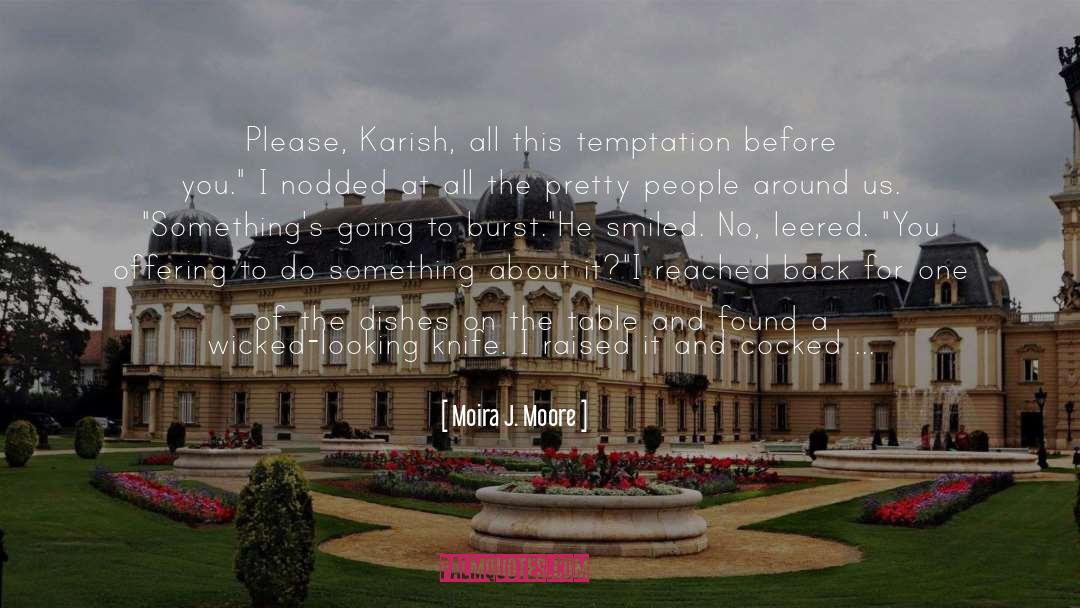 Moira J. Moore Quotes: Please, Karish, all this temptation