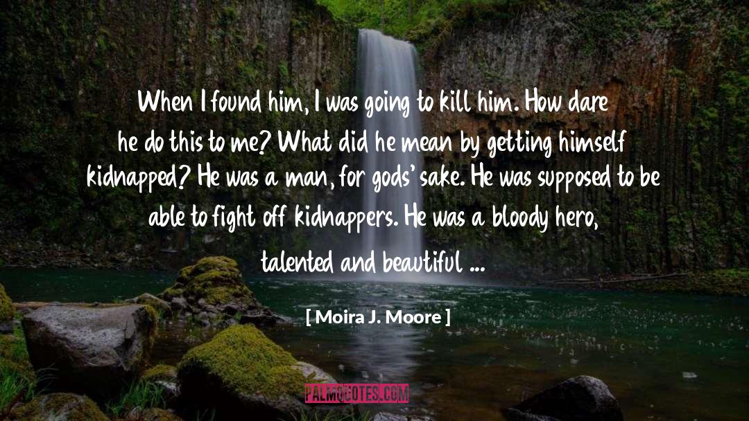 Moira J. Moore Quotes: When I found him, I