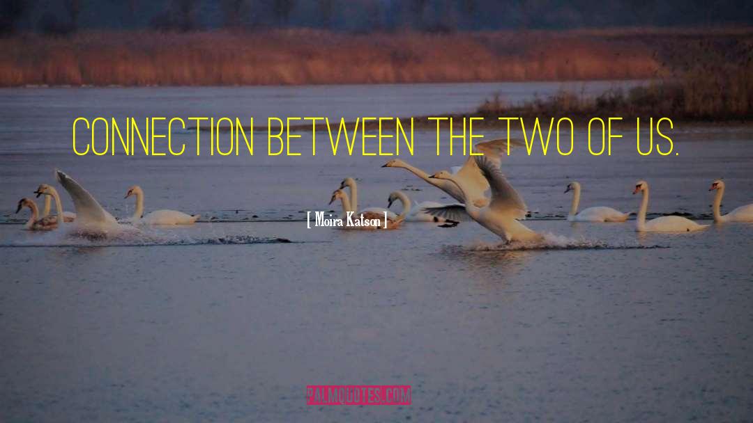 Moira Katson Quotes: connection between the two of