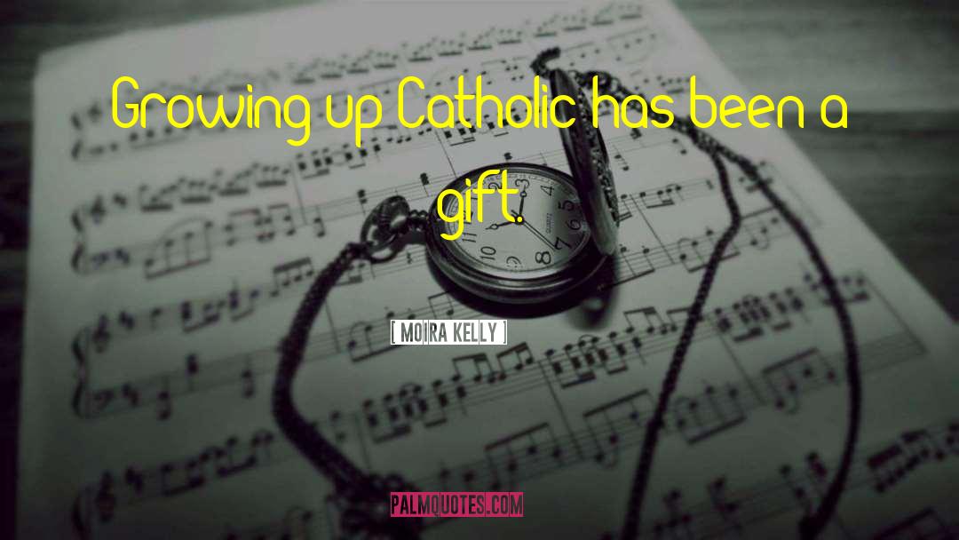 Moira Kelly Quotes: Growing up Catholic has been