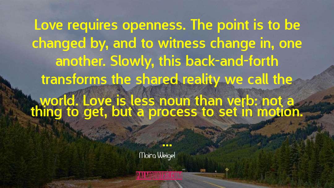 Moira Weigel Quotes: Love requires openness. The point