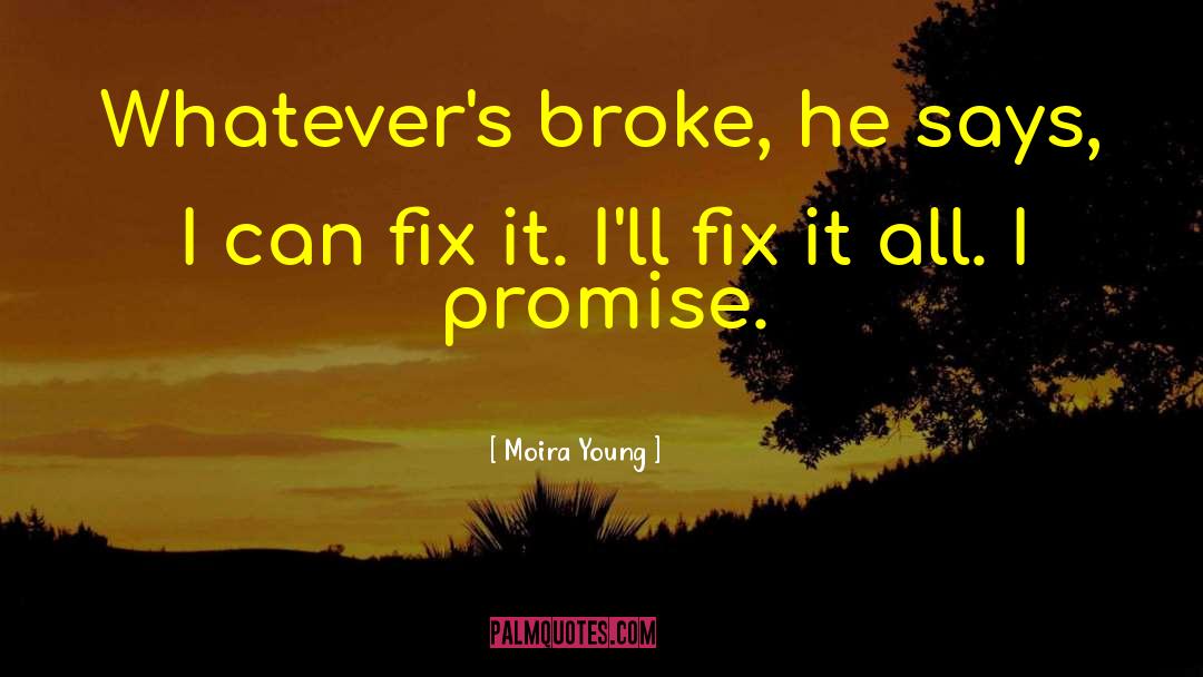 Moira Young Quotes: Whatever's broke, he says, I